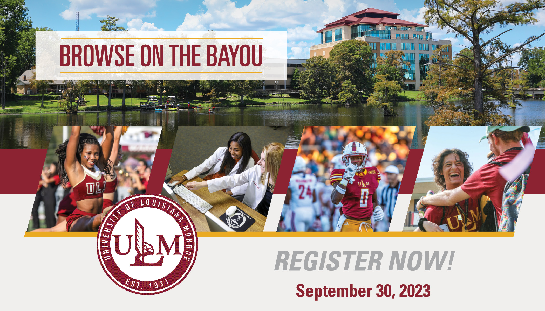 Four photos (a cheerleader, two students pointing at a computer, a baseball player, and two students smiling and embracing) layover an image of a tall building overlooking a bayou. People are kayaking on the bayou. ULM's logo is in the corner. Text reads, "Browse on the Bayou. ulm.edu/browse REGISTER NOW! At Browse on the Bayou, you will explore ULM's beautiful campus, discover academic opportunities, and meet students and professors in the Warhawk family. Whether you are a high school student or a transfer from another college, you are bound to learn something new about student life, financial aid, and more."