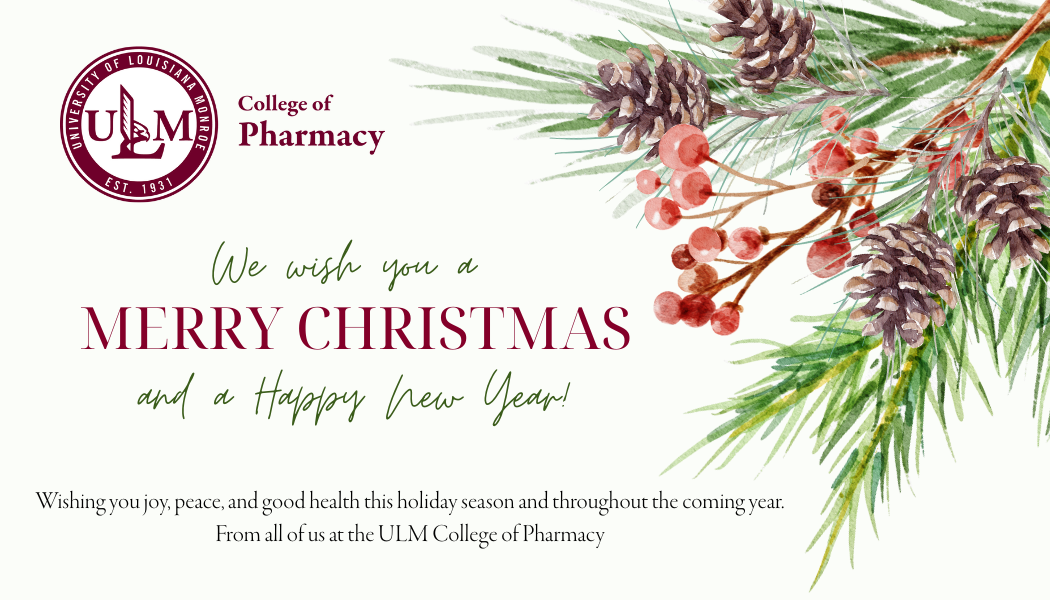 #slide2 Christmas card decorated with pine branch and red berries. Stating We wish you are Merry Christmas and Happy New Year. Wishing you joy, peace, and good health this holiday season and throughout the coming year. From all of us at the ULM College of Pharmacy.